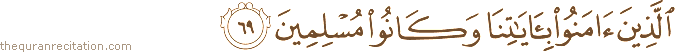 الَّذِينَ آمَنُوا بِآيَاتِنَا وَكَانُوا مُسْلِمِينَ