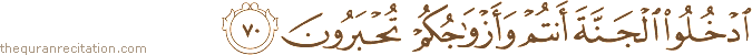 ادْخُلُوا الْجَنَّةَ أَنْتُمْ وَأَزْوَاجُكُمْ تُحْبَرُونَ