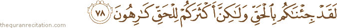 لَقَدْ جِئْنَاكُمْ بِالْحَقِّ وَلَٰكِنَّ أَكْثَرَكُمْ لِلْحَقِّ كَارِهُونَ