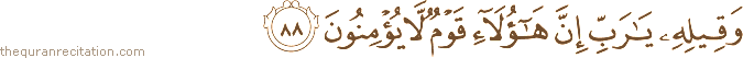 وَقِيلِهِ يَا رَبِّ إِنَّ هَٰؤُلَاءِ قَوْمٌ لَا يُؤْمِنُونَ