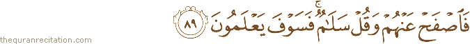 فَاصْفَحْ عَنْهُمْ وَقُلْ سَلَامٌ ۚ فَسَوْفَ يَعْلَمُونَ