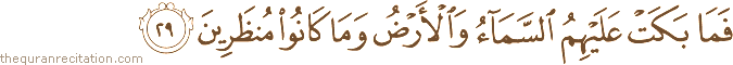 فَمَا بَكَتْ عَلَيْهِمُ السَّمَاءُ وَالْأَرْضُ وَمَا كَانُوا مُنْظَرِينَ