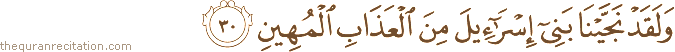 وَلَقَدْ نَجَّيْنَا بَنِي إِسْرَائِيلَ مِنَ الْعَذَابِ الْمُهِينِ
