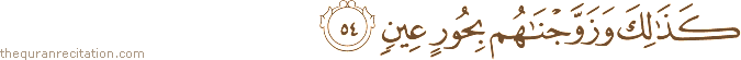 كَذَٰلِكَ وَزَوَّجْنَاهُمْ بِحُورٍ عِينٍ