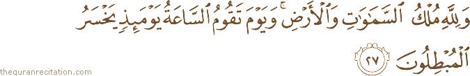 وَلِلَّهِ مُلْكُ السَّمَاوَاتِ وَالْأَرْضِ ۚ وَيَوْمَ تَقُومُ السَّاعَةُ يَوْمَئِذٍ يَخْسَرُ الْمُبْطِلُونَ