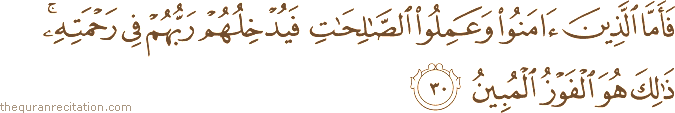 فَأَمَّا الَّذِينَ آمَنُوا وَعَمِلُوا الصَّالِحَاتِ فَيُدْخِلُهُمْ رَبُّهُمْ فِي رَحْمَتِهِ ۚ ذَٰلِكَ هُوَ الْفَوْزُ الْمُبِينُ