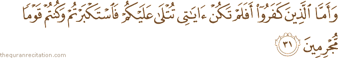 وَأَمَّا الَّذِينَ كَفَرُوا أَفَلَمْ تَكُنْ آيَاتِي تُتْلَىٰ عَلَيْكُمْ فَاسْتَكْبَرْتُمْ وَكُنْتُمْ قَوْمًا مُجْرِمِينَ