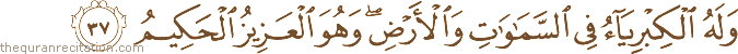 وَلَهُ الْكِبْرِيَاءُ فِي السَّمَاوَاتِ وَالْأَرْضِ ۖ وَهُوَ الْعَزِيزُ الْحَكِيمُ
