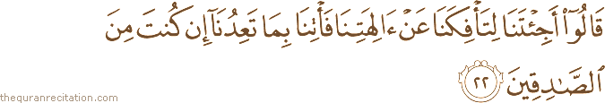 قَالُوا أَجِئْتَنَا لِتَأْفِكَنَا عَنْ آلِهَتِنَا فَأْتِنَا بِمَا تَعِدُنَا إِنْ كُنْتَ مِنَ الصَّادِقِينَ
