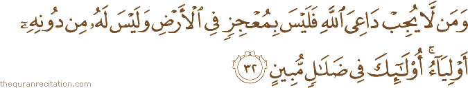 وَمَنْ لَا يُجِبْ دَاعِيَ اللَّهِ فَلَيْسَ بِمُعْجِزٍ فِي الْأَرْضِ وَلَيْسَ لَهُ مِنْ دُونِهِ أَوْلِيَاءُ ۚ أُولَٰئِكَ فِي ضَلَالٍ مُبِينٍ