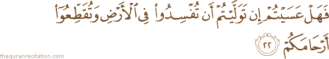 فَهَلْ عَسَيْتُمْ إِنْ تَوَلَّيْتُمْ أَنْ تُفْسِدُوا فِي الْأَرْضِ وَتُقَطِّعُوا أَرْحَامَكُمْ