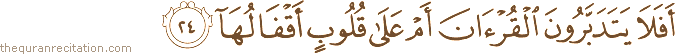 أَفَلَا يَتَدَبَّرُونَ الْقُرْآنَ أَمْ عَلَىٰ قُلُوبٍ أَقْفَالُهَا