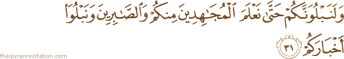 وَلَنَبْلُوَنَّكُمْ حَتَّىٰ نَعْلَمَ الْمُجَاهِدِينَ مِنْكُمْ وَالصَّابِرِينَ وَنَبْلُوَ أَخْبَارَكُمْ