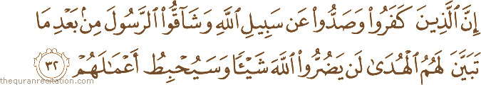 إِنَّ الَّذِينَ كَفَرُوا وَصَدُّوا عَنْ سَبِيلِ اللَّهِ وَشَاقُّوا الرَّسُولَ مِنْ بَعْدِ مَا تَبَيَّنَ لَهُمُ الْهُدَىٰ لَنْ يَضُرُّوا اللَّهَ شَيْئًا وَسَيُحْبِطُ أَعْمَالَهُمْ
