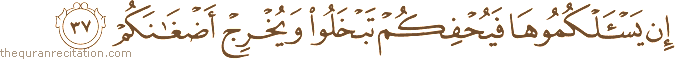 إِنْ يَسْأَلْكُمُوهَا فَيُحْفِكُمْ تَبْخَلُوا وَيُخْرِجْ أَضْغَانَكُمْ