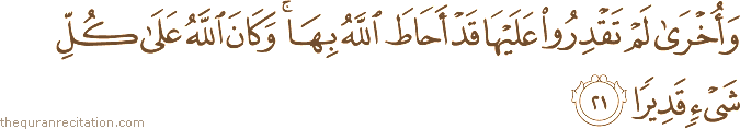 وَأُخْرَىٰ لَمْ تَقْدِرُوا عَلَيْهَا قَدْ أَحَاطَ اللَّهُ بِهَا ۚ وَكَانَ اللَّهُ عَلَىٰ كُلِّ شَيْءٍ قَدِيرًا