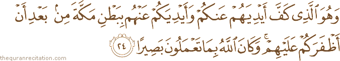 وَهُوَ الَّذِي كَفَّ أَيْدِيَهُمْ عَنْكُمْ وَأَيْدِيَكُمْ عَنْهُمْ بِبَطْنِ مَكَّةَ مِنْ بَعْدِ أَنْ أَظْفَرَكُمْ عَلَيْهِمْ ۚ وَكَانَ اللَّهُ بِمَا تَعْمَلُونَ بَصِيرًا