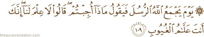 يَوْمَ يَجْمَعُ اللَّهُ الرُّسُلَ فَيَقُولُ مَاذَا أُجِبْتُمْ ۖ قَالُوا لَا عِلْمَ لَنَا ۖ إِنَّكَ أَنْتَ عَلَّامُ الْغُيُوبِ