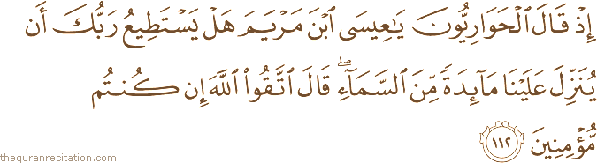 إِذْ قَالَ الْحَوَارِيُّونَ يَا عِيسَى ابْنَ مَرْيَمَ هَلْ يَسْتَطِيعُ رَبُّكَ أَنْ يُنَزِّلَ عَلَيْنَا مَائِدَةً مِنَ السَّمَاءِ ۖ قَالَ اتَّقُوا اللَّهَ إِنْ كُنْتُمْ مُؤْمِنِينَ