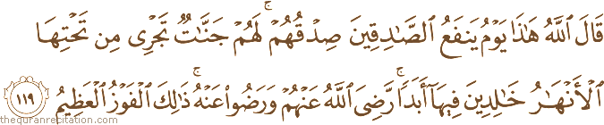 قَالَ اللَّهُ هَٰذَا يَوْمُ يَنْفَعُ الصَّادِقِينَ صِدْقُهُمْ ۚ لَهُمْ جَنَّاتٌ تَجْرِي مِنْ تَحْتِهَا الْأَنْهَارُ خَالِدِينَ فِيهَا أَبَدًا ۚ رَضِيَ اللَّهُ عَنْهُمْ وَرَضُوا عَنْهُ ۚ ذَٰلِكَ الْفَوْزُ الْعَظِيمُ