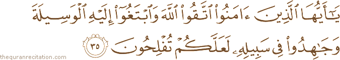 يَا أَيُّهَا الَّذِينَ آمَنُوا اتَّقُوا اللَّهَ وَابْتَغُوا إِلَيْهِ الْوَسِيلَةَ وَجَاهِدُوا فِي سَبِيلِهِ لَعَلَّكُمْ تُفْلِحُونَ