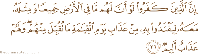 إِنَّ الَّذِينَ كَفَرُوا لَوْ أَنَّ لَهُمْ مَا فِي الْأَرْضِ جَمِيعًا وَمِثْلَهُ مَعَهُ لِيَفْتَدُوا بِهِ مِنْ عَذَابِ يَوْمِ الْقِيَامَةِ مَا تُقُبِّلَ مِنْهُمْ ۖ وَلَهُمْ عَذَابٌ أَلِيمٌ