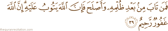 فَمَنْ تَابَ مِنْ بَعْدِ ظُلْمِهِ وَأَصْلَحَ فَإِنَّ اللَّهَ يَتُوبُ عَلَيْهِ ۗ إِنَّ اللَّهَ غَفُورٌ رَحِيمٌ