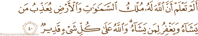 أَلَمْ تَعْلَمْ أَنَّ اللَّهَ لَهُ مُلْكُ السَّمَاوَاتِ وَالْأَرْضِ يُعَذِّبُ مَنْ يَشَاءُ وَيَغْفِرُ لِمَنْ يَشَاءُ ۗ وَاللَّهُ عَلَىٰ كُلِّ شَيْءٍ قَدِيرٌ