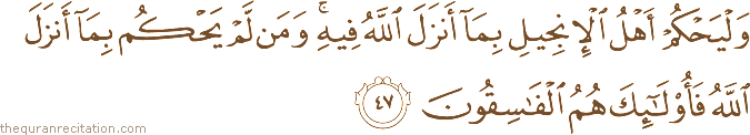 وَلْيَحْكُمْ أَهْلُ الْإِنْجِيلِ بِمَا أَنْزَلَ اللَّهُ فِيهِ ۚ وَمَنْ لَمْ يَحْكُمْ بِمَا أَنْزَلَ اللَّهُ فَأُولَٰئِكَ هُمُ الْفَاسِقُونَ