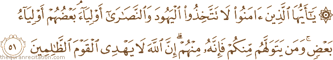 يَا أَيُّهَا الَّذِينَ آمَنُوا لَا تَتَّخِذُوا الْيَهُودَ وَالنَّصَارَىٰ أَوْلِيَاءَ ۘ بَعْضُهُمْ أَوْلِيَاءُ بَعْضٍ ۚ وَمَنْ يَتَوَلَّهُمْ مِنْكُمْ فَإِنَّهُ مِنْهُمْ ۗ إِنَّ اللَّهَ لَا يَهْدِي الْقَوْمَ الظَّالِمِينَ