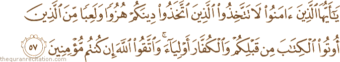 يَا أَيُّهَا الَّذِينَ آمَنُوا لَا تَتَّخِذُوا الَّذِينَ اتَّخَذُوا دِينَكُمْ هُزُوًا وَلَعِبًا مِنَ الَّذِينَ أُوتُوا الْكِتَابَ مِنْ قَبْلِكُمْ وَالْكُفَّارَ أَوْلِيَاءَ ۚ وَاتَّقُوا اللَّهَ إِنْ كُنْتُمْ مُؤْمِنِينَ