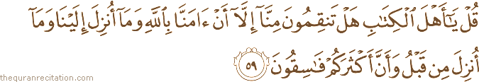 قُلْ يَا أَهْلَ الْكِتَابِ هَلْ تَنْقِمُونَ مِنَّا إِلَّا أَنْ آمَنَّا بِاللَّهِ وَمَا أُنْزِلَ إِلَيْنَا وَمَا أُنْزِلَ مِنْ قَبْلُ وَأَنَّ أَكْثَرَكُمْ فَاسِقُونَ