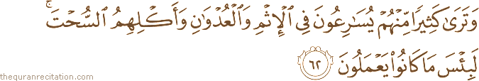 وَتَرَىٰ كَثِيرًا مِنْهُمْ يُسَارِعُونَ فِي الْإِثْمِ وَالْعُدْوَانِ وَأَكْلِهِمُ السُّحْتَ ۚ لَبِئْسَ مَا كَانُوا يَعْمَلُونَ