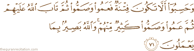 وَحَسِبُوا أَلَّا تَكُونَ فِتْنَةٌ فَعَمُوا وَصَمُّوا ثُمَّ تَابَ اللَّهُ عَلَيْهِمْ ثُمَّ عَمُوا وَصَمُّوا كَثِيرٌ مِنْهُمْ ۚ وَاللَّهُ بَصِيرٌ بِمَا يَعْمَلُونَ