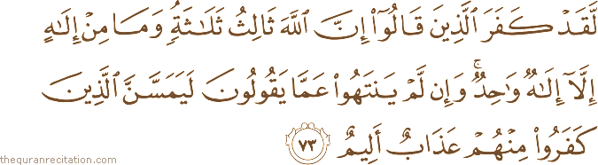 لَقَدْ كَفَرَ الَّذِينَ قَالُوا إِنَّ اللَّهَ ثَالِثُ ثَلَاثَةٍ ۘ وَمَا مِنْ إِلَٰهٍ إِلَّا إِلَٰهٌ وَاحِدٌ ۚ وَإِنْ لَمْ يَنْتَهُوا عَمَّا يَقُولُونَ لَيَمَسَّنَّ الَّذِينَ كَفَرُوا مِنْهُمْ عَذَابٌ أَلِيمٌ