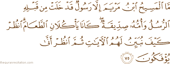 مَا الْمَسِيحُ ابْنُ مَرْيَمَ إِلَّا رَسُولٌ قَدْ خَلَتْ مِنْ قَبْلِهِ الرُّسُلُ وَأُمُّهُ صِدِّيقَةٌ ۖ كَانَا يَأْكُلَانِ الطَّعَامَ ۗ انْظُرْ كَيْفَ نُبَيِّنُ لَهُمُ الْآيَاتِ ثُمَّ انْظُرْ أَنَّىٰ يُؤْفَكُونَ