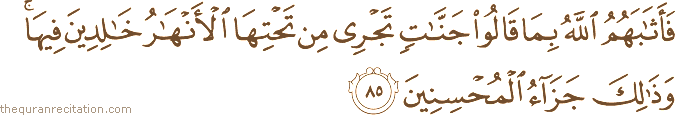 فَأَثَابَهُمُ اللَّهُ بِمَا قَالُوا جَنَّاتٍ تَجْرِي مِنْ تَحْتِهَا الْأَنْهَارُ خَالِدِينَ فِيهَا ۚ وَذَٰلِكَ جَزَاءُ الْمُحْسِنِينَ