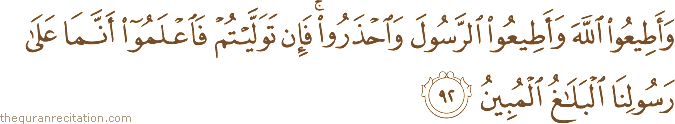 وَأَطِيعُوا اللَّهَ وَأَطِيعُوا الرَّسُولَ وَاحْذَرُوا ۚ فَإِنْ تَوَلَّيْتُمْ فَاعْلَمُوا أَنَّمَا عَلَىٰ رَسُولِنَا الْبَلَاغُ الْمُبِينُ