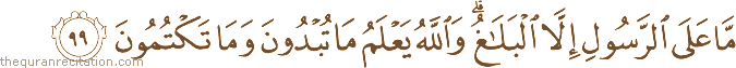مَا عَلَى الرَّسُولِ إِلَّا الْبَلَاغُ ۗ وَاللَّهُ يَعْلَمُ مَا تُبْدُونَ وَمَا تَكْتُمُونَ