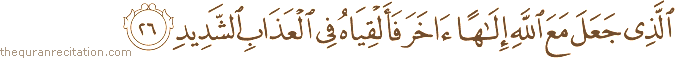 الَّذِي جَعَلَ مَعَ اللَّهِ إِلَٰهًا آخَرَ فَأَلْقِيَاهُ فِي الْعَذَابِ الشَّدِيدِ