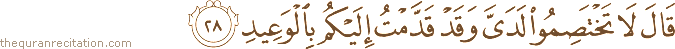 قَالَ لَا تَخْتَصِمُوا لَدَيَّ وَقَدْ قَدَّمْتُ إِلَيْكُمْ بِالْوَعِيدِ