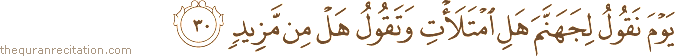 يَوْمَ نَقُولُ لِجَهَنَّمَ هَلِ امْتَلَأْتِ وَتَقُولُ هَلْ مِنْ مَزِيدٍ