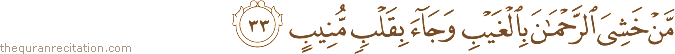 مَنْ خَشِيَ الرَّحْمَٰنَ بِالْغَيْبِ وَجَاءَ بِقَلْبٍ مُنِيبٍ
