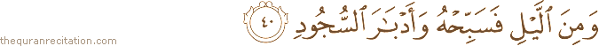 وَمِنَ اللَّيْلِ فَسَبِّحْهُ وَأَدْبَارَ السُّجُودِ