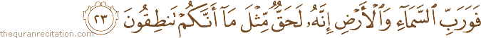 فَوَرَبِّ السَّمَاءِ وَالْأَرْضِ إِنَّهُ لَحَقٌّ مِثْلَ مَا أَنَّكُمْ تَنْطِقُونَ