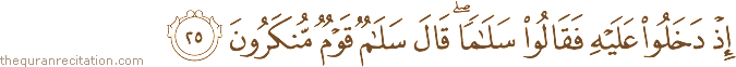 إِذْ دَخَلُوا عَلَيْهِ فَقَالُوا سَلَامًا ۖ قَالَ سَلَامٌ قَوْمٌ مُنْكَرُونَ