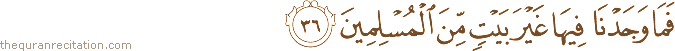فَمَا وَجَدْنَا فِيهَا غَيْرَ بَيْتٍ مِنَ الْمُسْلِمِينَ