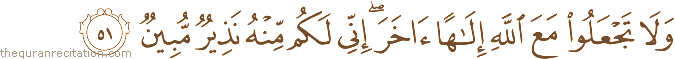 وَلَا تَجْعَلُوا مَعَ اللَّهِ إِلَٰهًا آخَرَ ۖ إِنِّي لَكُمْ مِنْهُ نَذِيرٌ مُبِينٌ