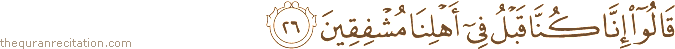 قَالُوا إِنَّا كُنَّا قَبْلُ فِي أَهْلِنَا مُشْفِقِينَ