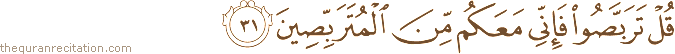 قُلْ تَرَبَّصُوا فَإِنِّي مَعَكُمْ مِنَ الْمُتَرَبِّصِينَ